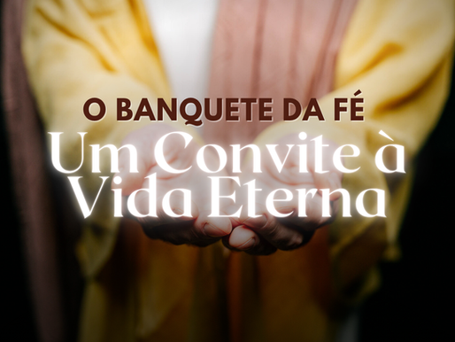 O Banquete da Fé: Um convite à vida eterna