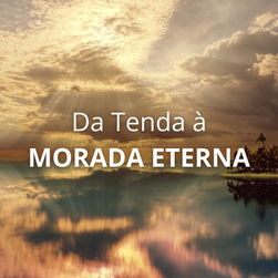Da Tenda à Morada Eterna