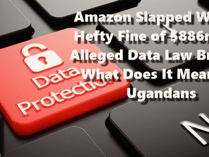 Amazon Slapped With A Hefty Fine of $886m For Alleged Data Law Breach. What Does It Mean To Ugandans