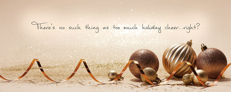 Golden background with golden ornaments on the bottom along with a golden streamer and glitter. On the top is the quote: There’s no such thing as too much holiday cheer…right?