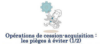 Opérations de cession-acquisition : les pièges à éviter (1/2)