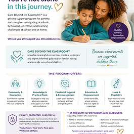 Care Beyond the Classroom™ is a private caregiver support and connection initiative designed to help families navigating academic, behavioral, attention, and learning-related challenges feel more supported, connected, and empowered throughout their caregiving journey.