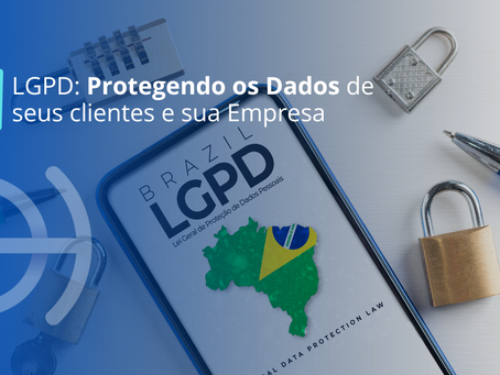 LGPD: Protegendo os Dados de seus clientes e sua Empresa