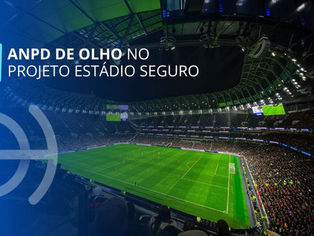 A ANPD está de olho no Projeto Estádio Seguro