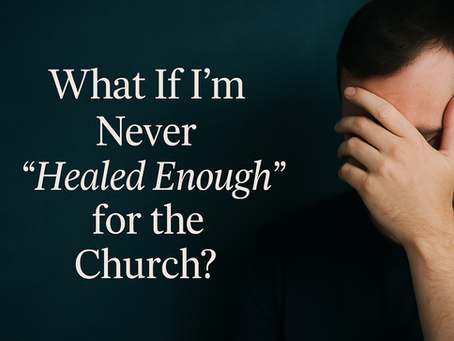 What If I’m Never “Healed Enough” for the Church?