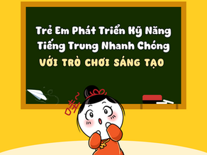Trò chơi sáng tạo giúp trẻ em phát triển kỹ năng tiếng trung nhanh chóng