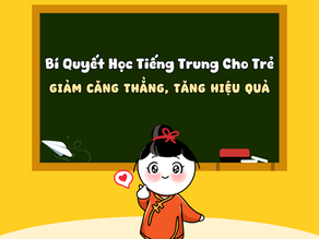 Bí quyết học tiếng trung cho trẻ: giảm căng thẳng, tăng hiệu quả