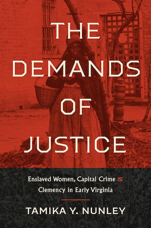 The Demands of Justice: Enslaved Women, Capital Crime, and Clemency …