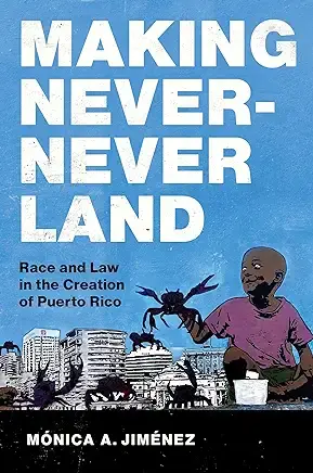 Making Never-Never Land: Race and Law in the Creation of Puerto Rico.