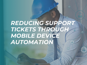 Reducing Support Tickets Through Mobile Device Automation