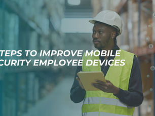 3 Steps to Improve Mobile Security Employee Devices