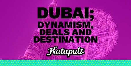 Dubai; Dynamism, DEALs and Destinations