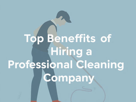Top Benefits of Hiring a Professional Cleaning Company