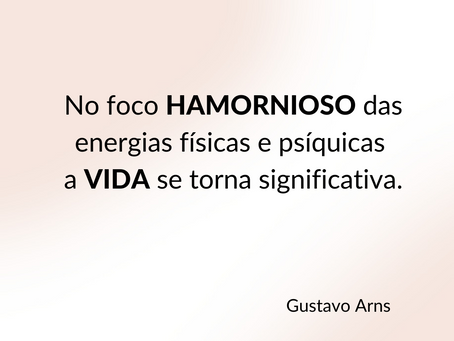 No foco harmonioso das energias fÃsicas e psÃquicas a vida se torna significativa - Gustavo Arns