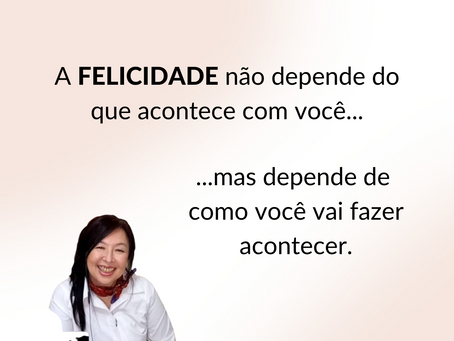A Felicidade não depende do que acontece com você...