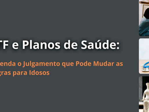 STF e Planos de Saúde: Entenda o Julgamento que Pode Mudar as Regras para Idosos