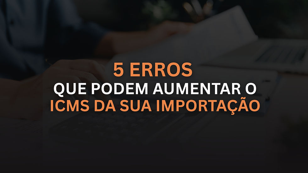5 erros que podem aumentar o ICMS da sua importação