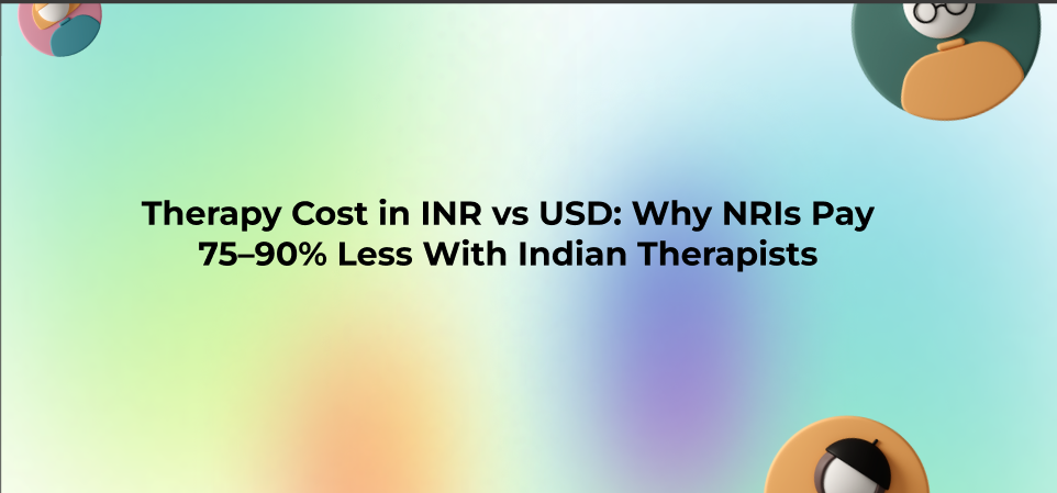 Therapy Cost in INR vs USD: Why NRIs Pay 75–90% Less With Indian Therapists