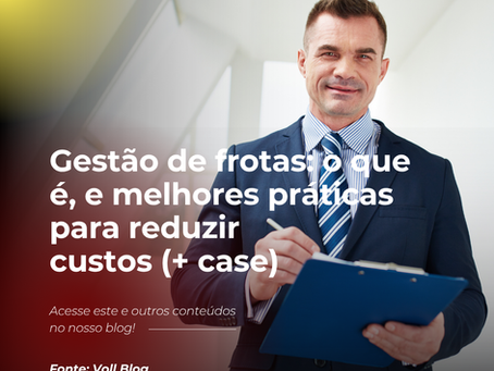 Gestão de frotas: o que é e melhores práticas para reduzir custos (+ case)