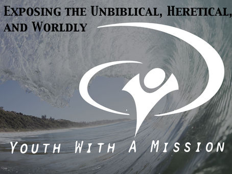 Exposing the Unbiblical, Ungodly, and Heretical Youth with a Mission (YWAM)