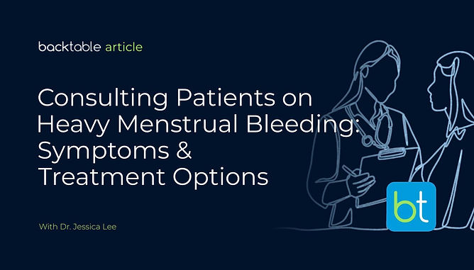 Consulting Patients on Heavy Menstrual Bleeding: Symptoms & Treatment Options