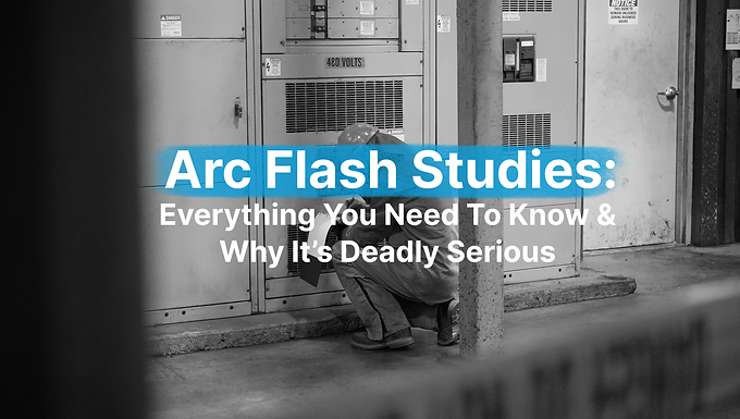 Arc Flash Studies: Everything You Need To Know & Why It’s Deadly Serious
