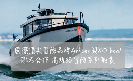 國際頂尖冒險品牌Arksen與XO boat聯名合作 高規冒險系列船隻