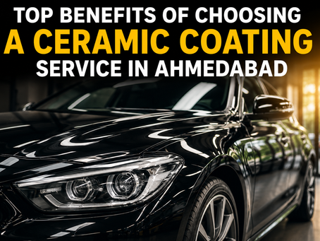 Top Benefits of Choosing a Ceramic Coating Service in Ahmedabad