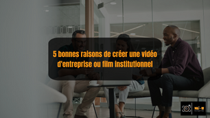 5 bonnes raisons de créer une vidéo d’entreprise ou film institutionnel