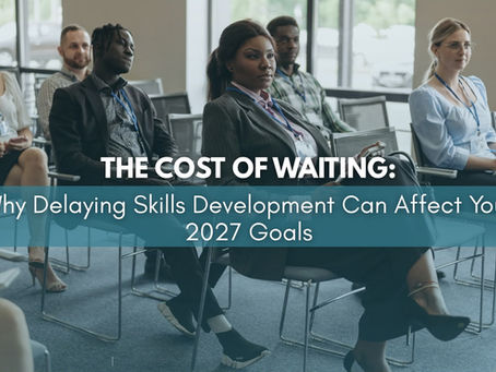 The Cost of Waiting: Why Delaying Skills Development Can Affect Your 2027 Goals