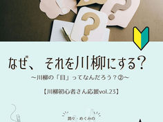 #124 私には何が見える?~「川柳の“目”ってなんだろう?」②~【川柳初心者さん応援Vol.23】