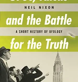 UFOs, Aliens and the Battle for the Truth: A Short History of UFOlogy by Neil Nixon