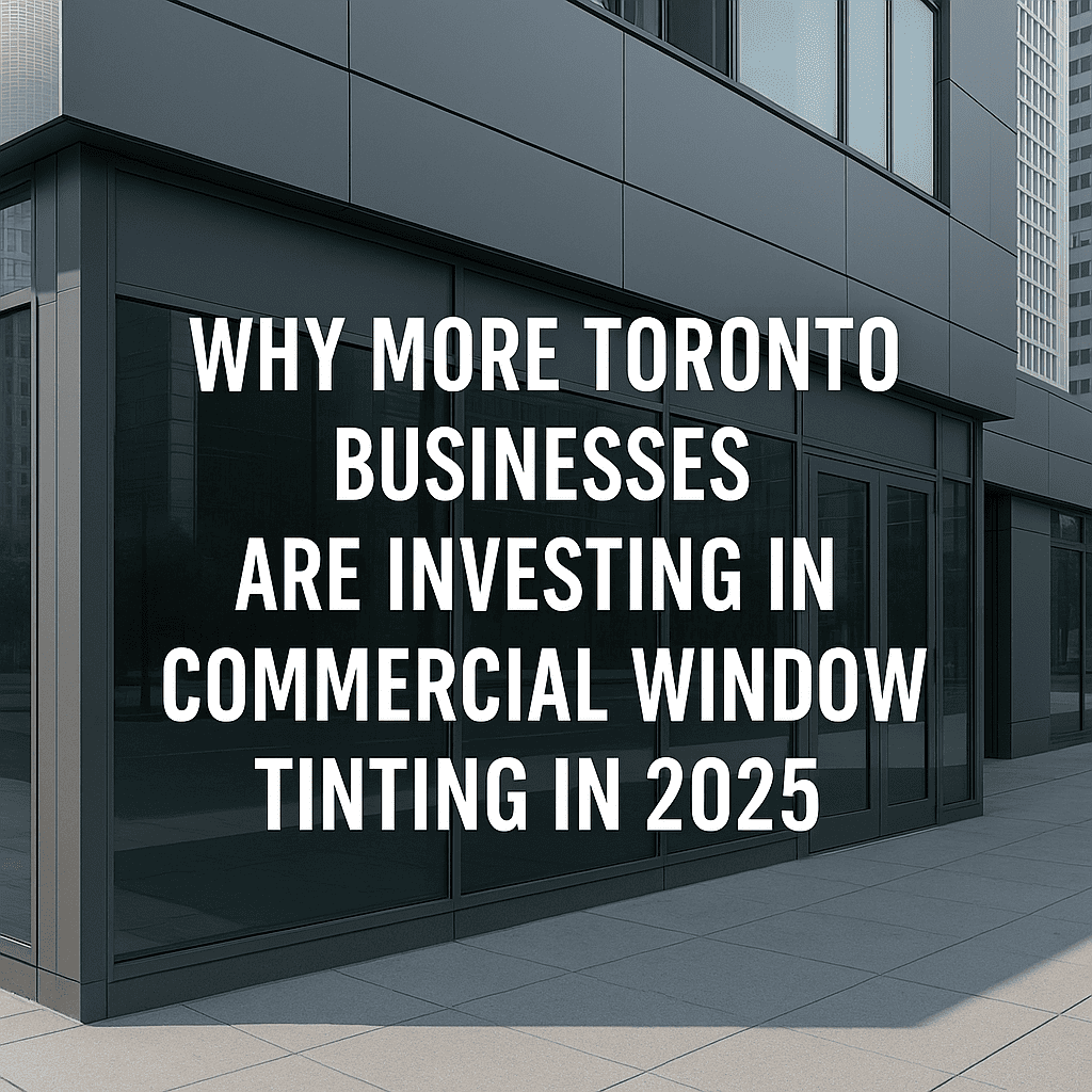 Why More Toronto Businesses Are Investing in Commercial Window Tinting in 2025