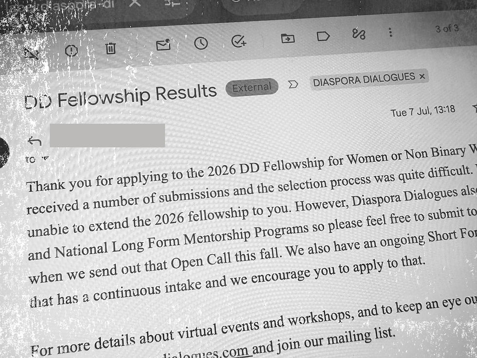 Screenshot of partial rejection email: "Thank you for applying to the 2026 DD Fellowship for Women or Non Binary Writers (40+). We received a number of submissions and the selection process was quite difficult. Unfortunately, we are unable to extend the 2026 fellowship to you. However, Diaspora Dialogues also offers annual GTA and National Long Form Mentorship Programs so please feel free to submit to the 2027 Mentorship when we send out that Open Call this fall. We also have an ongoing Short Form Mentorship program that has a continuous intake and we encourage you to apply to that."