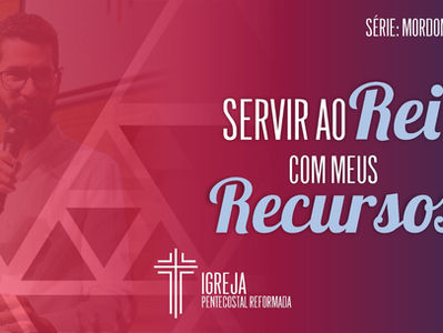 Servir AO REI COM MEUS RECURSOS - Sermão de 17/9/2023