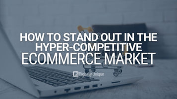 How To Stand Out In The Hyper-Competitive Ecommerce Market