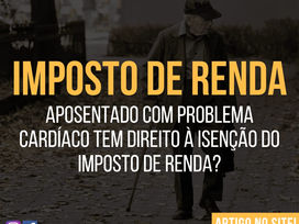 APOSENTADO com problemas CARDÍACOS tem direito à ISENÇÃO do IMPOSTO DE RENDA?