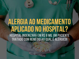 HOSPITAL indenizará em R$ 8 mil um PACIENTE TRATADO com REMÉDIO ao qual é ALÉRGICO