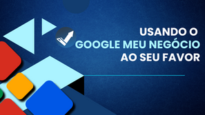 Usando o Google Meu Negócio ao seu favor