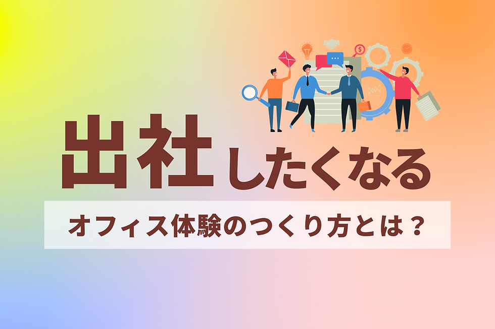 「出社したくなるオフィス体験の作り方とは?」
