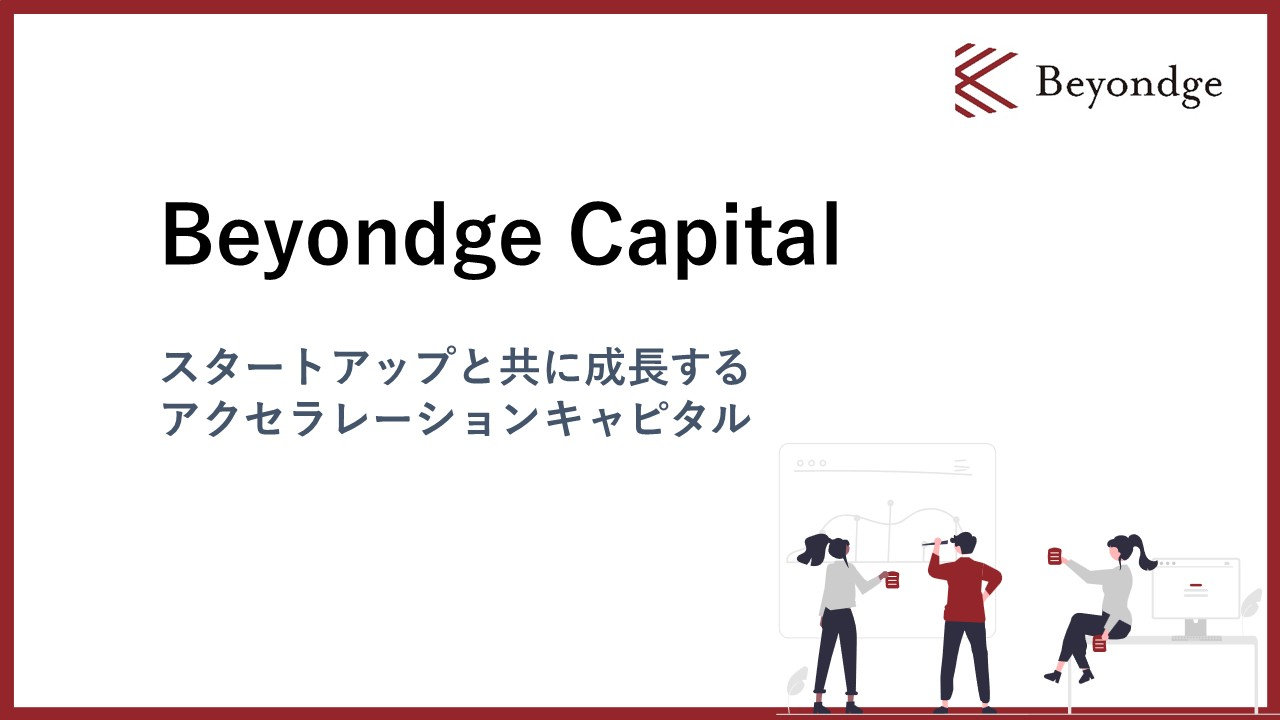 スタートアップと共に成長するアクセラレーションキャピタル 「Beyondge Capital」 とは