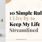 10 Simple Rules I Live By To Keep My Life Streamlined
