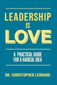 Leadership is Love - A practical guide for a radical idea by Christopher Leonard, Phd