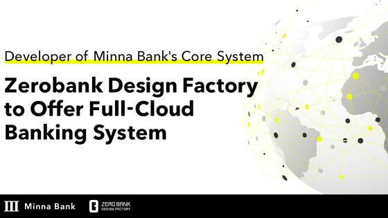 ZEROBANK DESIGN FACTORY, DEVELOPER OF MINNA BANK'S CORE SYSTEM, TO OFFER FULL-CLOUD BANKING SYSTEM