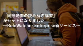 「国際動向の読み解き講習」がセットになりました~RuleWatcher Enterprise新サービス~