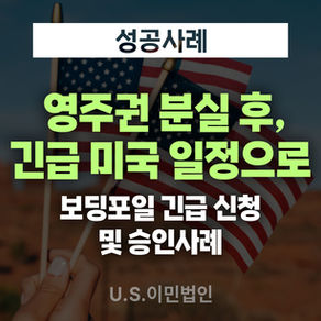[US 이민법인] 영주권 분실 후, 긴급 미국 일정으로 보딩포일 긴급 신청 및 승인사례