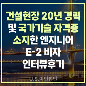 [US 이민법인] 건설현장 20년 경력 및 국가기술 자격증 소지한 엔지니어 E-2 비자 인터뷰 후기