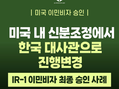 [US 이민법인] 미국 내 신분조정에서 한국 대사관으로 진행변경｜IR-1 이민비자 최종 승인 사례 
