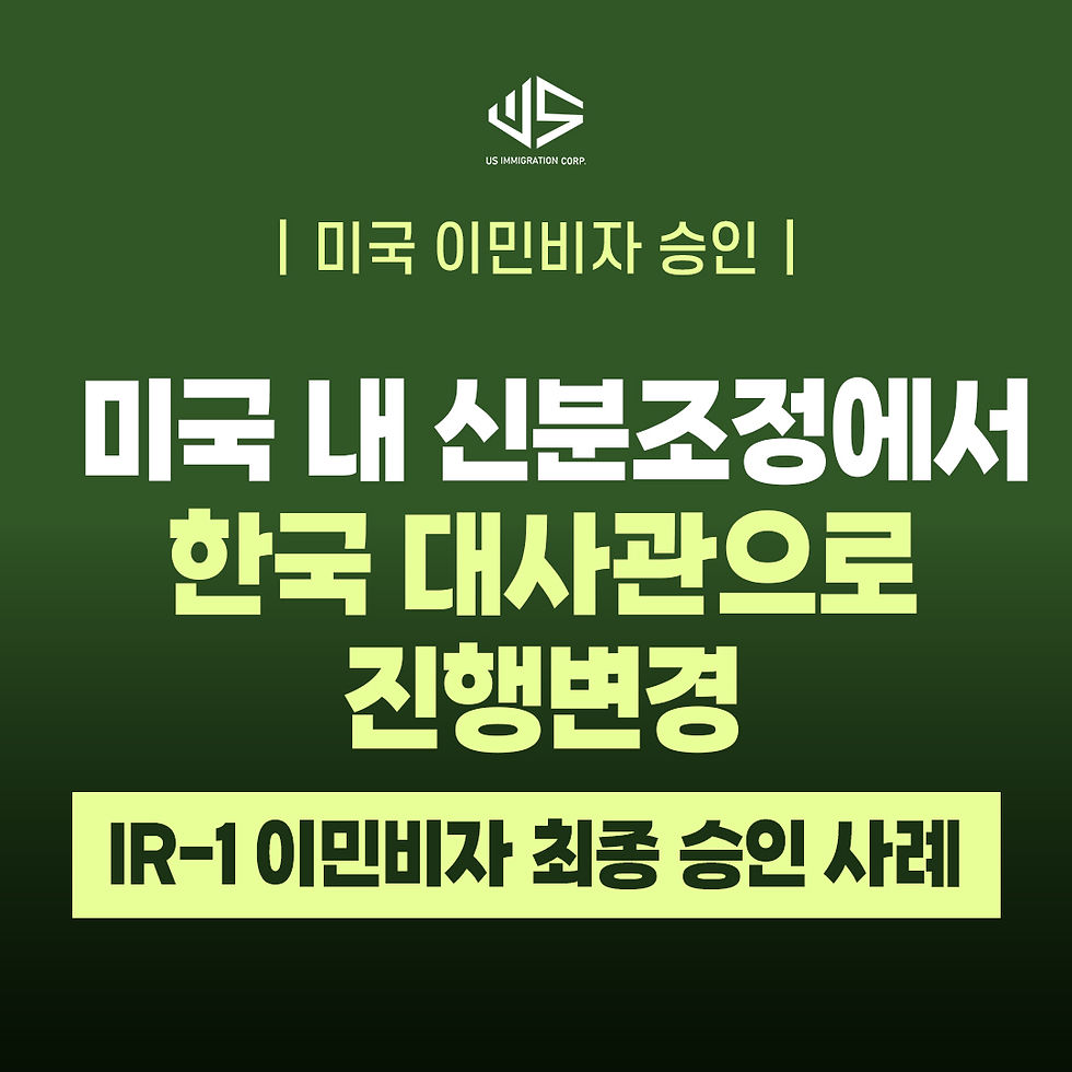 [US 이민법인] 미국 내 신분조정에서 한국 대사관으로 진행변경｜IR-1 이민비자 최종 승인 사례 