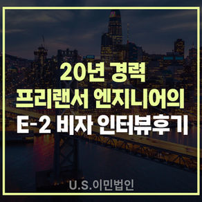 [US 이민법인] 미국비자 E-2 인터뷰 후기 / 20년 경력 프리랜서 엔지니어